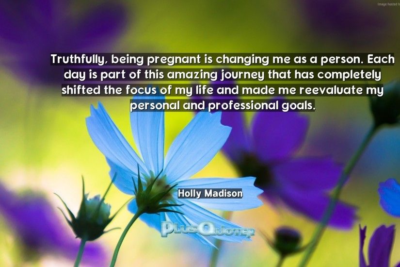 Download Wallpaper with inspirational Quotes- "Truthfully, being pregnant  is changing me as a