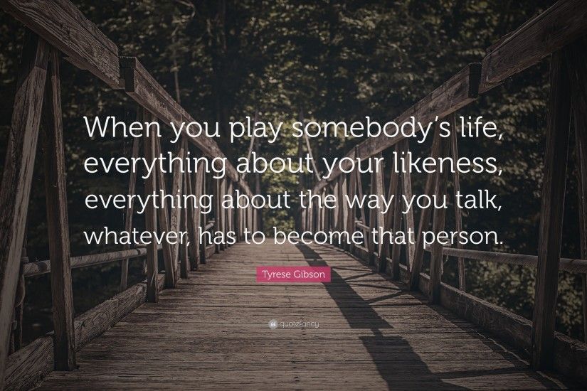 Tyrese Gibson Quote: “When you play somebody's life, everything about your  likeness,