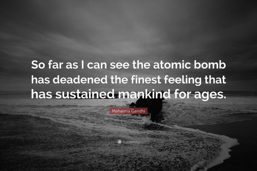 Mahatma Gandhi Quote: “So far as I can see the atomic bomb has deadened