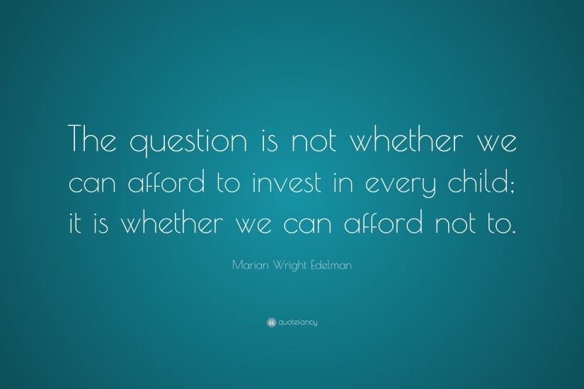 Marian Wright Edelman Quote: “The question is not whether we can afford to  invest