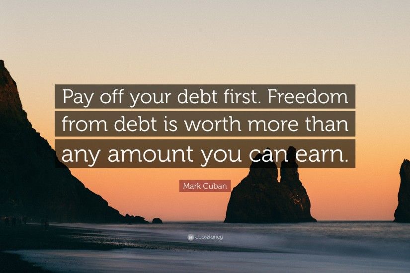 Mark Cuban Quote: “Pay off your debt first. Freedom from debt is worth