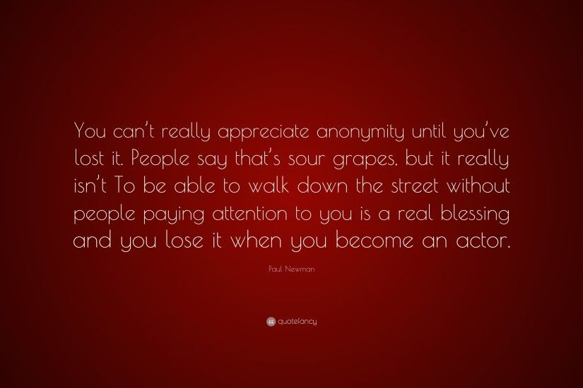 Paul Newman Quote: “You can't really appreciate anonymity until you've