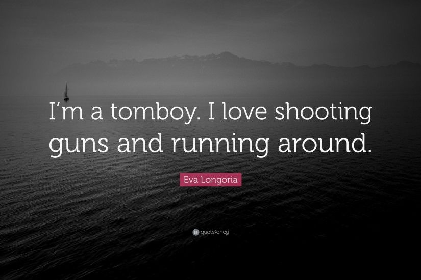 eva longoria quote: “i'm a tomboy. i love shooting guns and