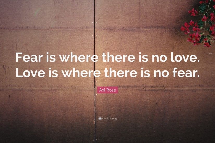 Axl Rose Quote: “Fear is where there is no love. Love is where