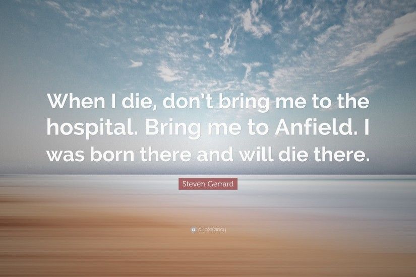Steven Gerrard Quote: “When I die, don't bring me to the