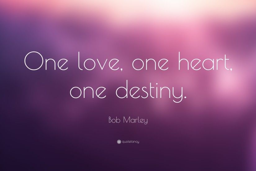 Love Quotes: “One love, one heart, one destiny.” — Bob