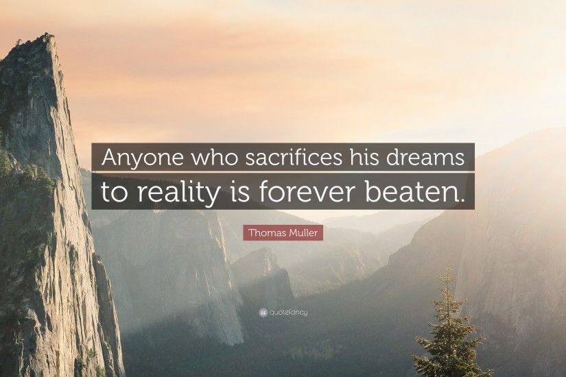 Thomas Muller Quote: “Anyone who sacrifices his dreams to reality is  forever beaten.