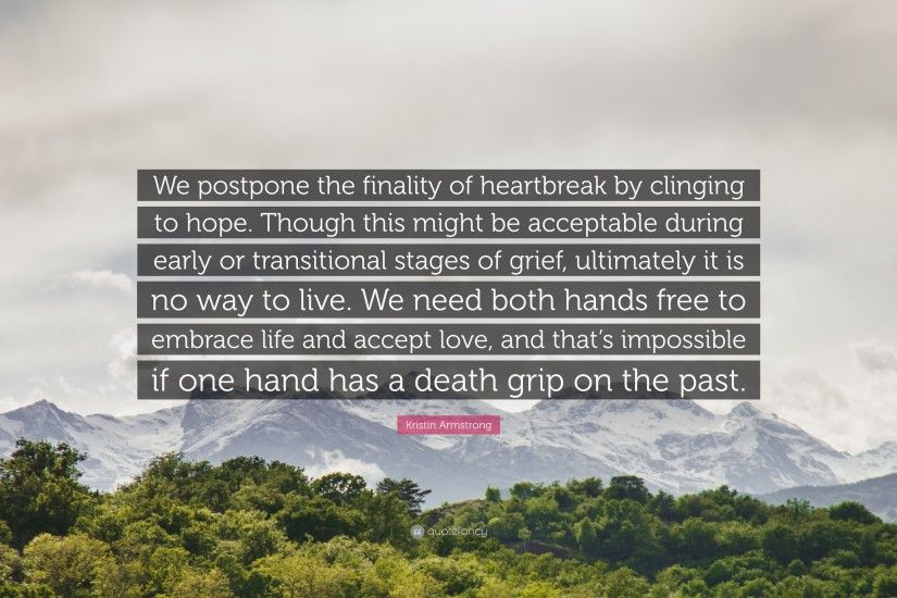 Kristin Armstrong Quote: “We postpone the finality of heartbreak by  clinging to hope.