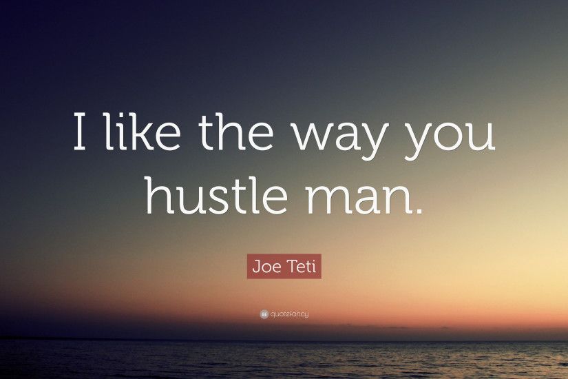 Joe Teti Quote: “I like the way you hustle man.”