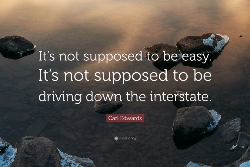 Carl Edwards Quote: “It's not supposed to be easy. It's not supposed to