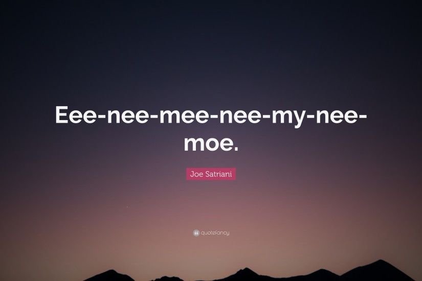 Joe Satriani Quote: “Eee-nee-mee-nee-my-nee