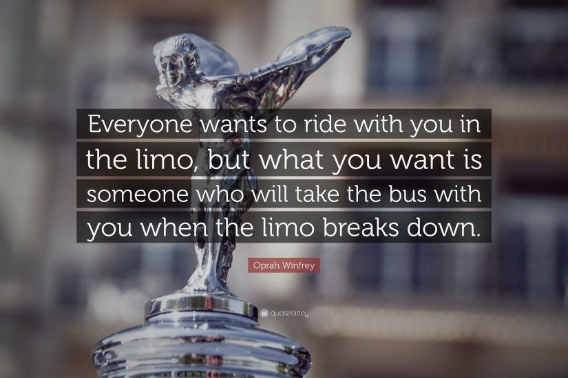 Oprah Winfrey Quote: “Everyone wants to ride with you in the limo, but
