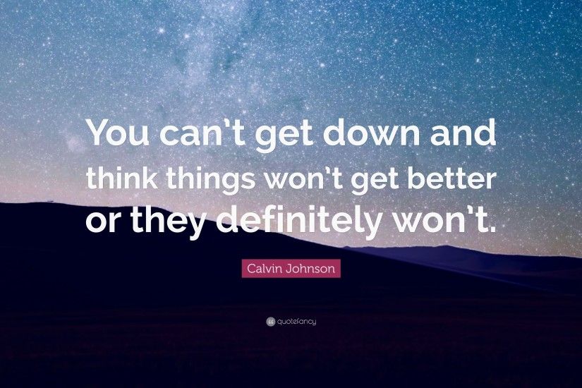 Calvin Johnson Quote: “You can't get down and think things won'