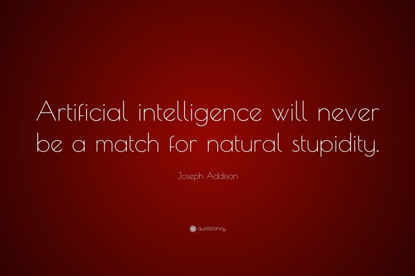 Joseph Addison Quote: “Artificial intelligence will never be a match for  natural stupidity.