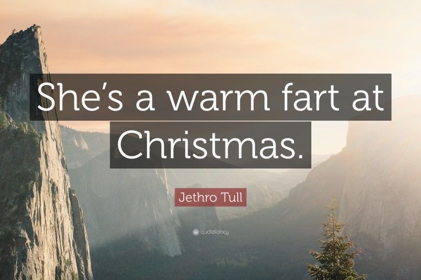 Jethro Tull Quote: “She's a warm fart at Christmas.”