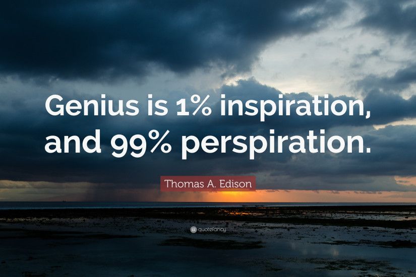 Thomas A. Edison Quote: “Genius is 1% inspiration, and 99%