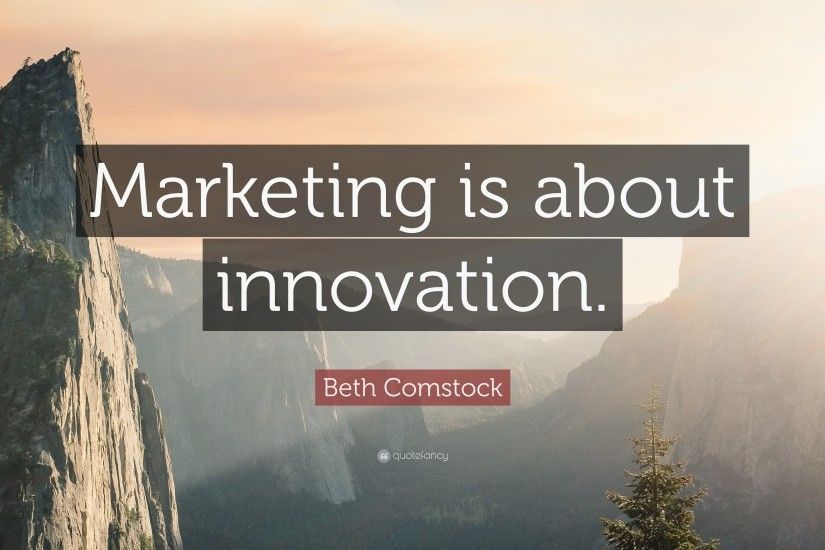 Marketing Quotes: “Marketing is about innovation.” — Beth Comstock