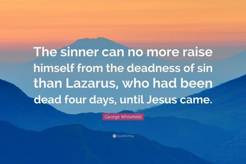 George Whitefield Quote: “The sinner can no more raise himself from the  deadness of