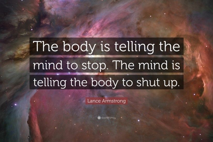 Lance Armstrong Quote: “The body is telling the mind to stop. The mind