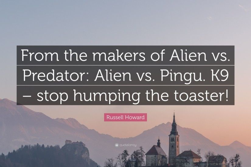 Russell Howard Quote: “From the makers of Alien vs. Predator: Alien vs