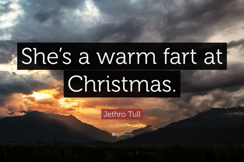 Jethro Tull Quote: “She's a warm fart at Christmas.”