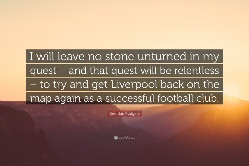 Brendan Rodgers Quote: “I will leave no stone unturned in my quest – and