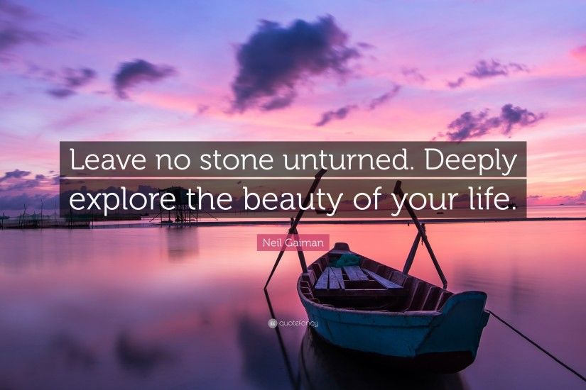 Neil Gaiman Quote: “Leave no stone unturned. Deeply explore the beauty of  your