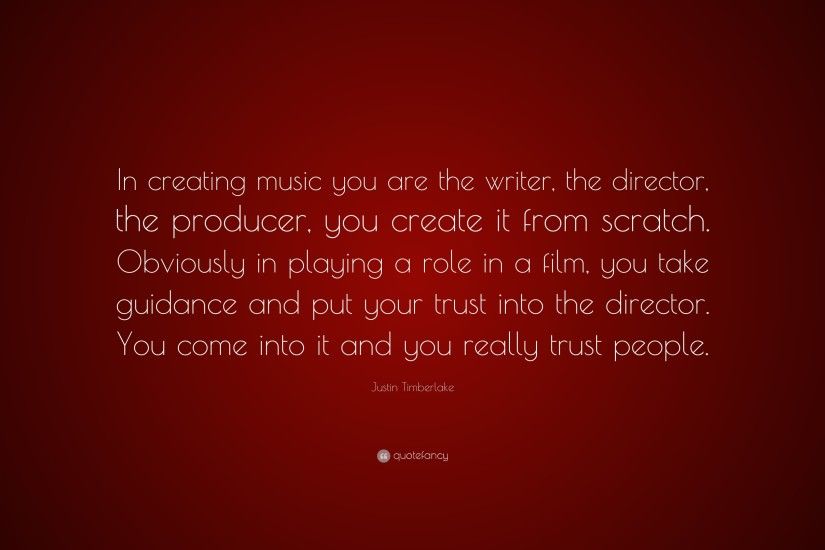 Justin Timberlake Quote: “In creating music you are the writer, the  director,