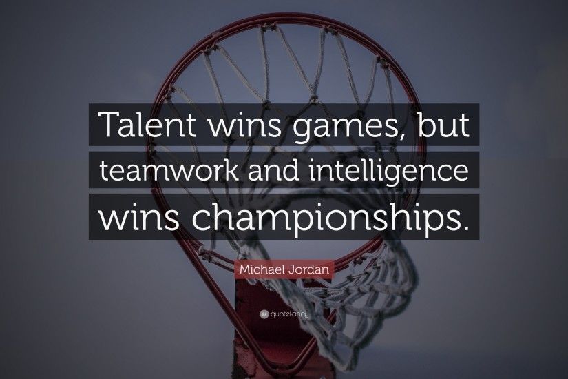 Michael Jordan Quote: “Talent wins games, but teamwork and intelligence  wins championships.