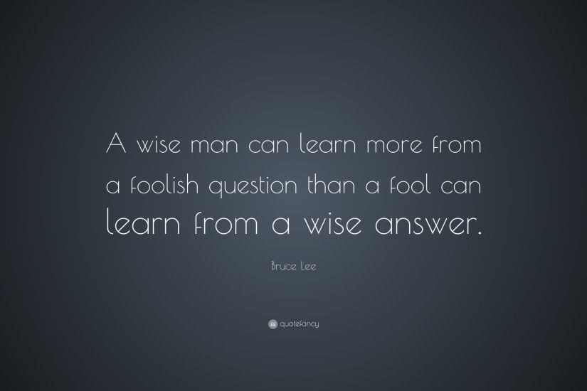 Bruce Lee Quote: “A wise man can learn more from a foolish question than