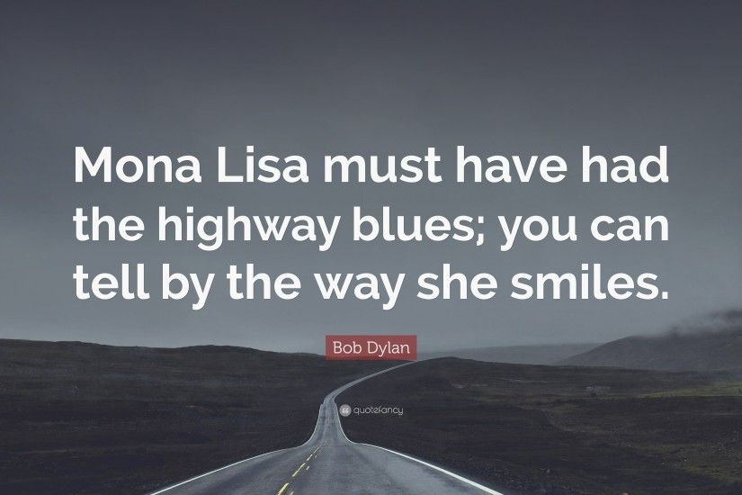 Bob Dylan Quote: “Mona Lisa must have had the highway blues; you can