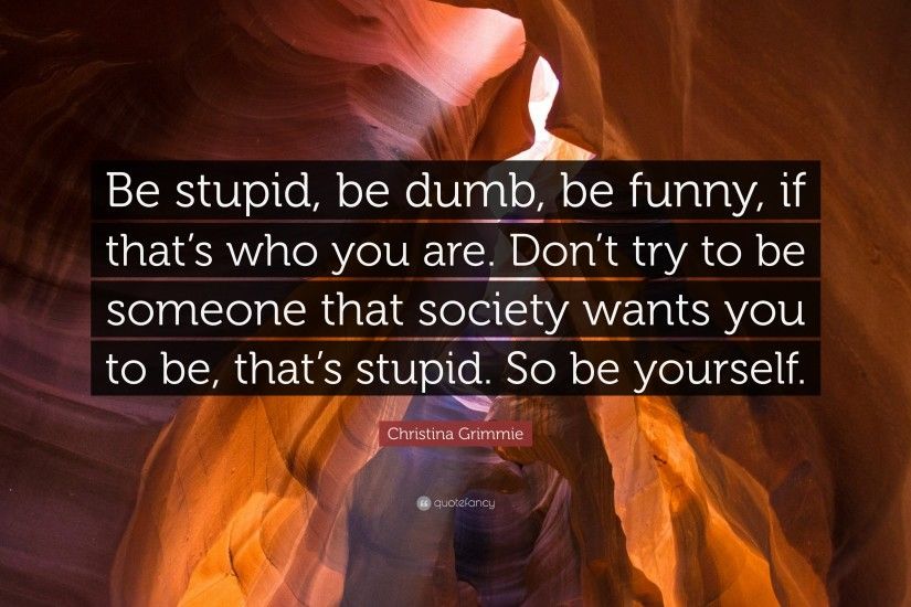 Christina Grimmie Quote: “Be stupid, be dumb, be funny, if that's