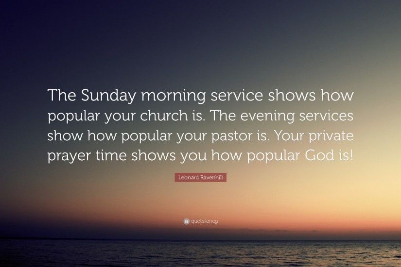 Leonard Ravenhill Quote: “The Sunday morning service shows how popular your  church is.