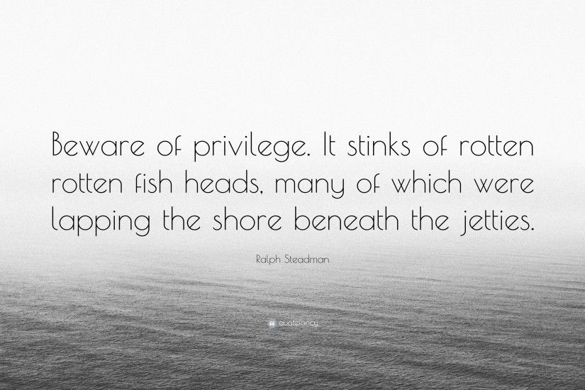 Ralph Steadman Quote: “Beware of privilege. It stinks of rotten rotten fish  heads