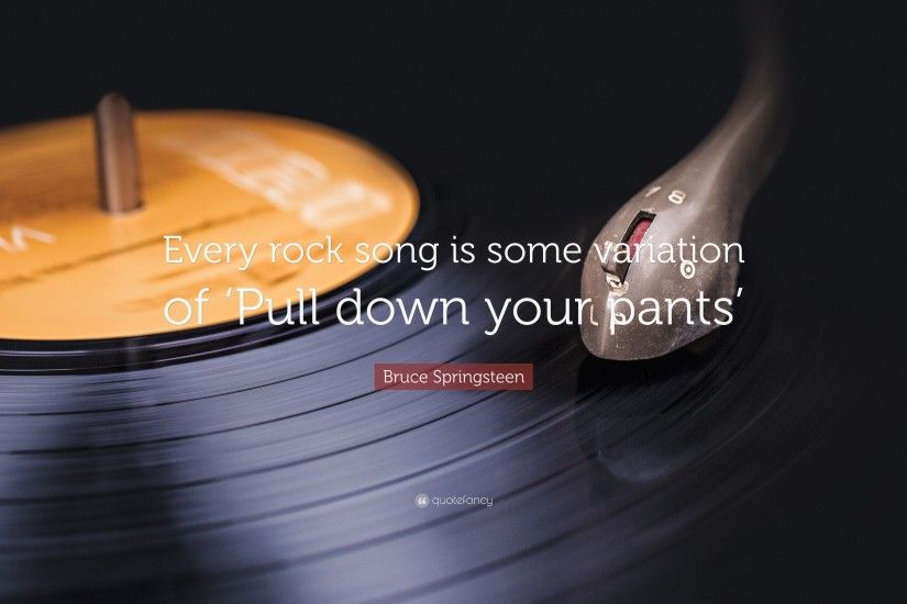 Bruce Springsteen Quote: “Every rock song is some variation of 'Pull down  your