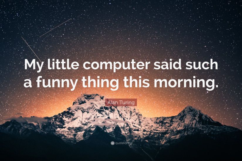Alan Turing Quote: “My little computer said such a funny thing this morning.