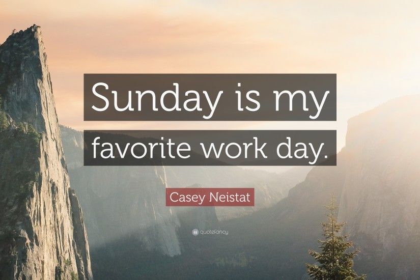 Casey Neistat Quote: “Sunday is my favorite work day.”