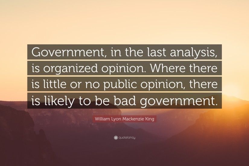 William Lyon Mackenzie King Quote: “Government, in the last analysis, is  organized