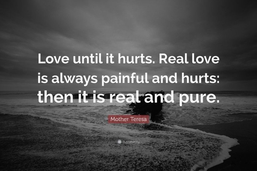 Mother Teresa Quote: “Love until it hurts. Real love is always painful and