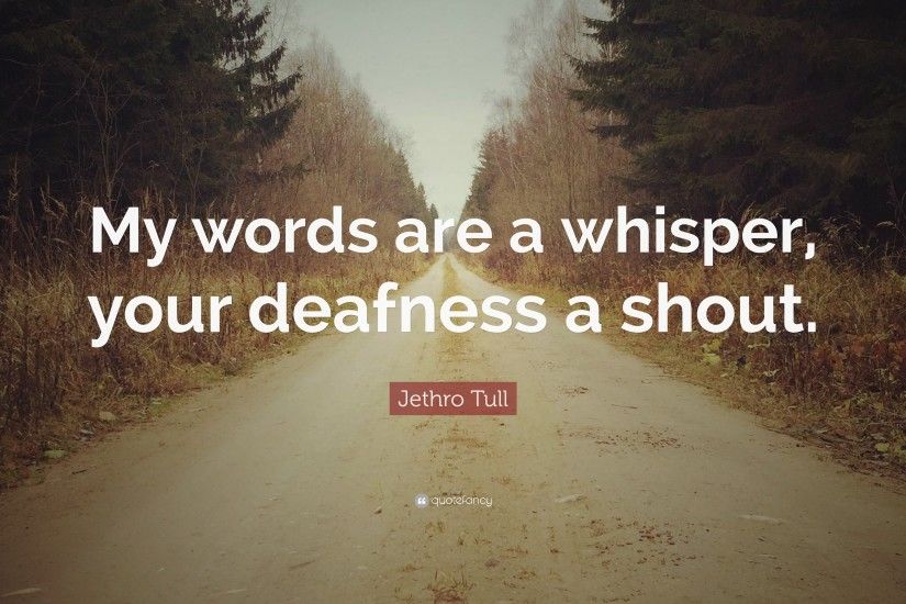 Jethro Tull Quote: “My words are a whisper, your deafness a shout.