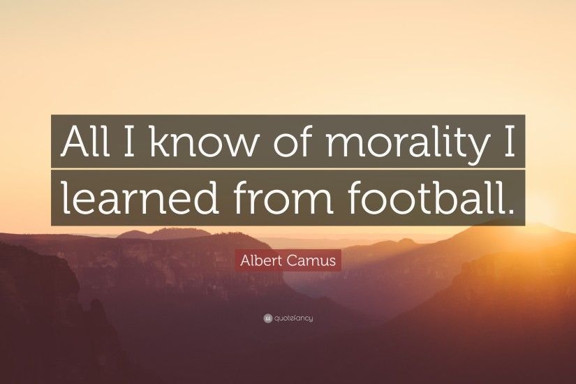 Soccer Quotes: “All I know of morality I learned from football.” —