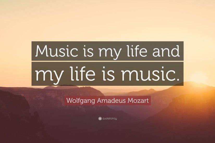 Wolfgang Amadeus Mozart Quote: “Music is my life and my life is music.