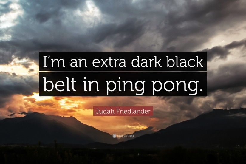 Judah Friedlander Quote: “I'm an extra dark black belt in ping pong