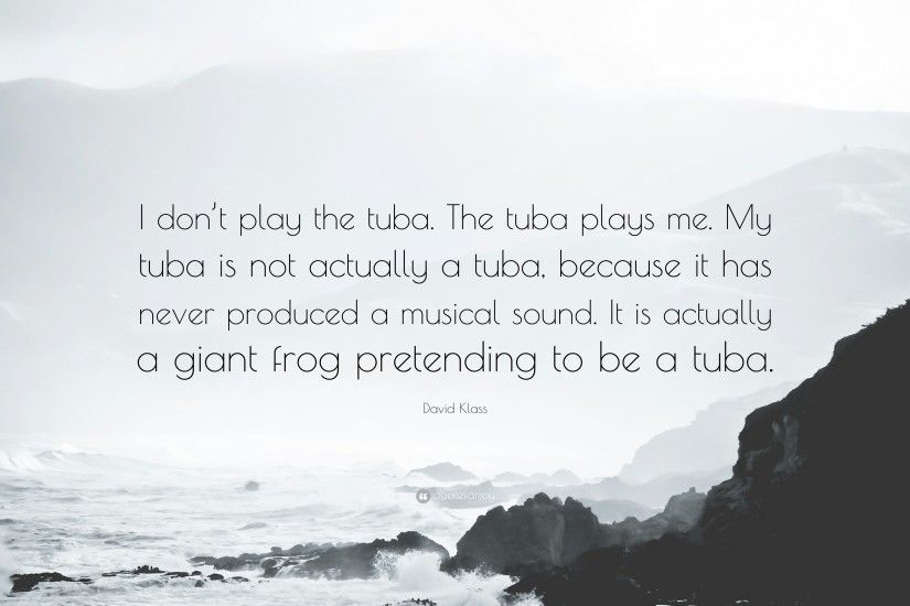 David Klass Quote: “I don't play the tuba. The tuba plays