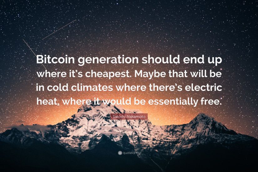 Satoshi Nakamoto Quote: “Bitcoin generation should end up where it's  cheapest. Maybe that