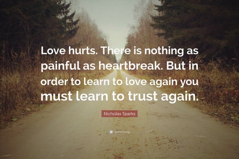 Nicholas Sparks Quote: “Love hurts. There is nothing as painful as  heartbreak.