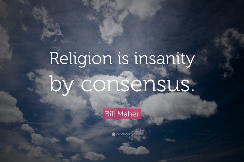Bill Maher Quote: “Religion is insanity by consensus.”