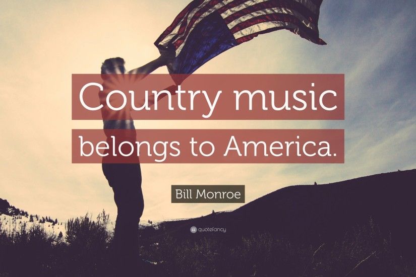 Bill Monroe Quote: “Country music belongs to America.”