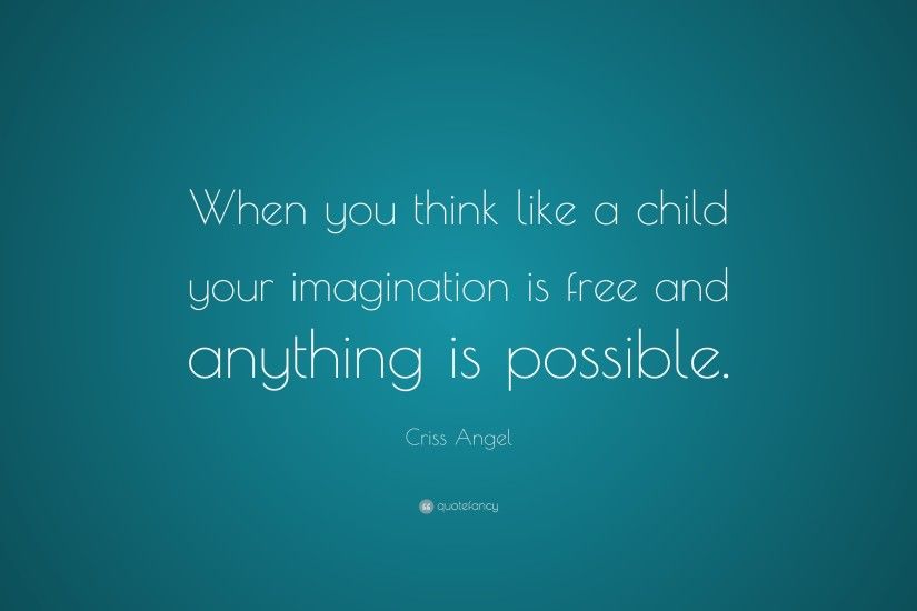 Criss Angel Quote: “When you think like a child your imagination is free and