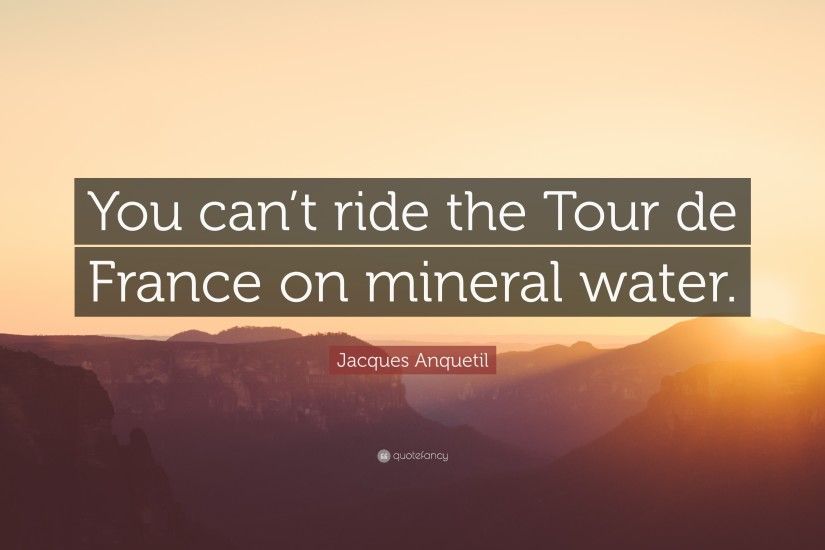 Jacques Anquetil Quote: “You can't ride the Tour de France on mineral